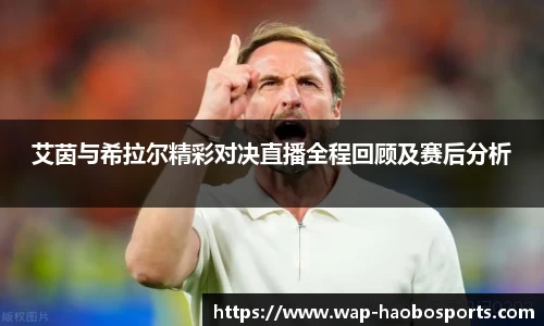 艾茵与希拉尔精彩对决直播全程回顾及赛后分析