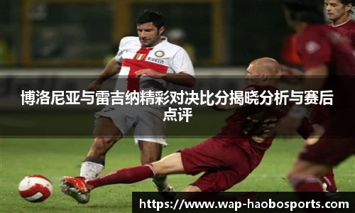 博洛尼亚与雷吉纳精彩对决比分揭晓分析与赛后点评