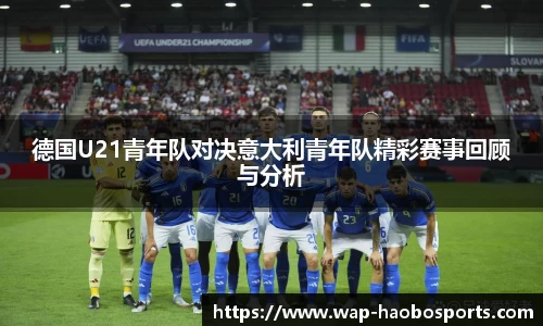德国U21青年队对决意大利青年队精彩赛事回顾与分析