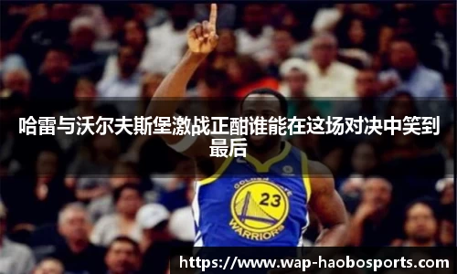 哈雷与沃尔夫斯堡激战正酣谁能在这场对决中笑到最后