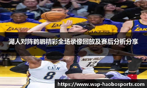 湖人对阵鹈鹕精彩全场录像回放及赛后分析分享