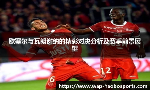 欧塞尔与瓦朗谢纳的精彩对决分析及赛季前景展望