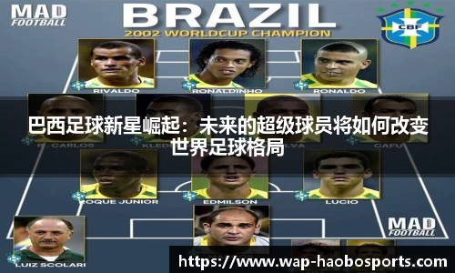 巴西足球新星崛起:未来的超级球员将如何改变世界足球格局