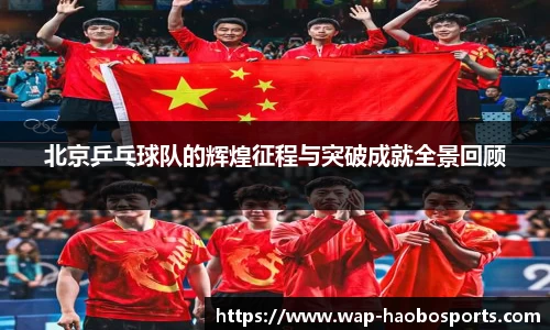 北京乒乓球队的辉煌征程与突破成就全景回顾