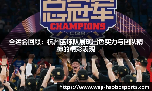 全运会回顾:杭州篮球队展现出色实力与团队精神的精彩表现