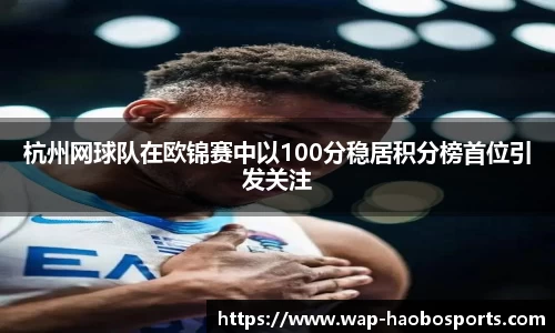 杭州网球队在欧锦赛中以100分稳居积分榜首位引发关注