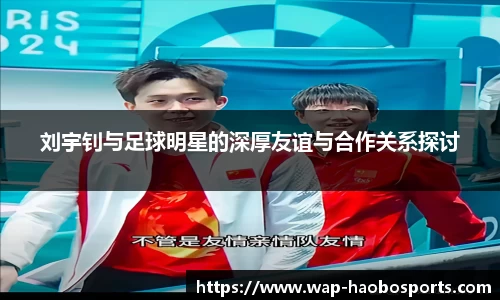 刘宇钊与足球明星的深厚友谊与合作关系探讨