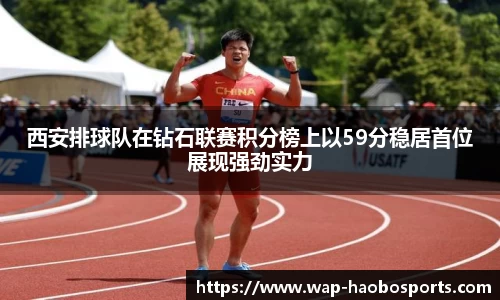 西安排球队在钻石联赛积分榜上以59分稳居首位展现强劲实力