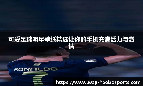 可爱足球明星壁纸精选让你的手机充满活力与激情