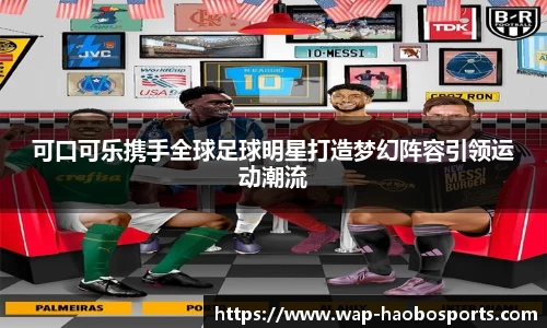 可口可乐携手全球足球明星打造梦幻阵容引领运动潮流