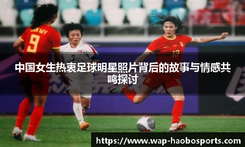 中国女生热衷足球明星照片背后的故事与情感共鸣探讨